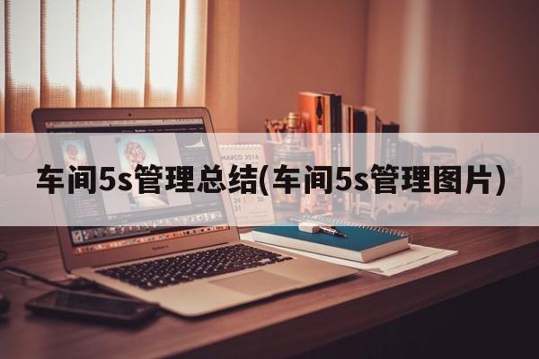 车间5s管理总结(车间5s管理图片)